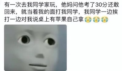 这是一张图文混排的搞笑表情包，上方文字描述了一个尴尬又好笑的场景：叙述者去同学家玩，同学因考试只考了30分被妈妈当着叙述者的面打，而同学一边挨打还一边让叙述者自己拿桌上的苹果，末尾配有三个哭泣emoji。下方是一张灰度的娃娃脸图像，眼睛大而圆，表情略显呆滞，与文字内容形成反差萌，增强了幽默效果。