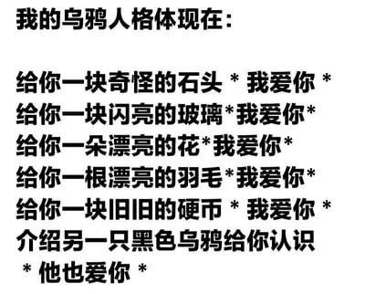 这张图以纯文字形式展现了‘乌鸦人格’的表现：通过模仿乌鸦收集小物件并赠予他人的行为来表达爱意。内容包括‘给你一块奇怪的石头 * 我爱你 *’‘给你一块闪亮的玻璃 * 我爱你 *’‘给你一朵漂亮的花 * 我爱你 *’‘给你一根漂亮的羽毛 * 我爱你 *’‘给你一块旧旧的硬币 * 我爱你 *’等多个类似句式，最后以‘介绍另一只黑色乌鸦给你认识 * 他也爱你 *’收尾，用拟人化的方式将乌鸦的习性与情感表达结合，营造出可爱又幽默的氛围。