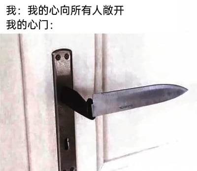 这是一张用来表达社交心态的自嘲梗图，上方配有两段文字，分别是“我：我的心向所有人敞开”和“我的心门：”，下方的图片展示了一个创意改造的门锁把手——一把刀具被固定在门锁的把手位置，形成了一个充满攻击性的“心门”造型。图中用嘴上宣称心门敞开，实际心门却带着“武器”的强烈反差，幽默地表现出说话者口是心非的真实状态：表面上表示欢迎他人靠近，内心却充满防备，下意识地拒绝别人进入自己的内心世界，是对自身社交防备心理的趣味化表达。