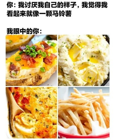 这张梗图通过文字与图像的对比，传达了积极的人际关系视角。上方文字描述一个人自我感觉像一颗普通的马铃薯，带有自我贬低的意味；下方则展示了四种美味的马铃薯制品（烤土豆、土豆泥、芝士土豆 casserole、薯条），暗示在他人眼中，这个人并非普通，而是具有多种美好特质，如同马铃薯可以被制作成各种美味佳肴一样。整体风格温暖幽默，旨在鼓励人们看到自己的闪光点，以及他人眼中的自己的价值。