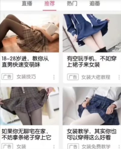 这是一张国内视频平台推荐页的截图，页面顶部有「直播、推荐、热门、追番」的导航栏，当前处于「推荐」标签页。页面展示了4个女装教程类的定向广告，每个广告都以展示JK裙搭配裤袜的下半身画面为主，搭配引导性文案：
1. 「18-28岁进，教你从直男快速变萌妹」，标注「广告 女装技巧」
2. 「有空玩手机，不如穿上裙子来女装」，标注「广告 女装大佬教程」
3. 「如果你无聊宅在家，不妨拿条裙子穿上它」，标注「广告 女装」
4. 「女装教学，其实你也可以穿得这么好看」，标注「广告 女装免费教学」
这些广告均针对男性用户，引导其尝试女装，属于平台算法推送的定向引流广告。