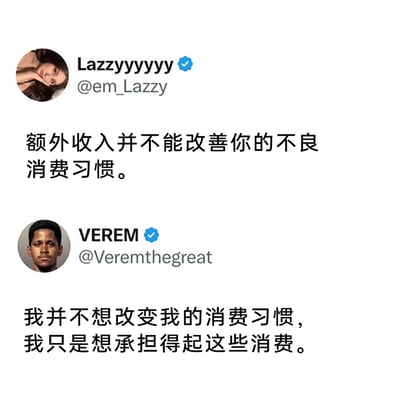 这是一张由X平台（原Twitter）两位认证用户的对话拼接而成的截图，上方用户Lazzyyyyyy提出“额外收入并不能改善你的不良消费习惯”的观点，下方用户VEREM则给出了极具共鸣的回应：“我并不想改变我的消费习惯，我只是想承担得起这些消费。”这段对话精准捕捉到了部分人群的消费心态，不刻意改变消费偏好，只希望收入能匹配自己的消费需求，内容真实又带有幽默的扎心感，容易引发网友的共鸣。