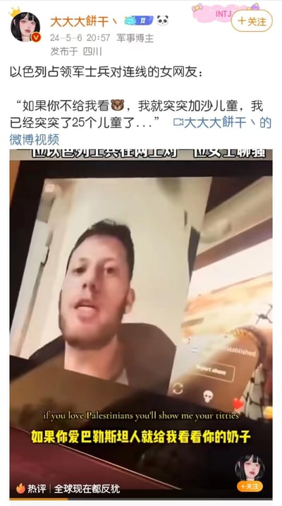 这是微博认证军事博主@大大大餅干丶发布的内容，包含一段视频截图：一名以色列士兵在与女网友连线时，以“已经杀害25名加沙儿童、还要继续杀害儿童”为要挟，逼迫对方露出隐私部位，视频配有“if you love Palestinians you'll show me your titties”的英文原文和对应的中文翻译字幕。博主在文案中还原了士兵的恶劣言论，截图下方的热评写道“全球现在都反犹”，整体内容揭露了该士兵的无耻与暴力行径，引发对巴以冲突中相关暴力行为的关注。