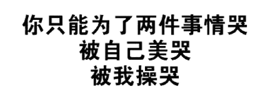 图片为黑色背景上的白色文字，内容为“你只能为了两件事情哭 被自己美哭 被我操哭”。该内容包含低俗性暗示，语言粗鄙，存在对他人的不尊重和冒犯意味。
