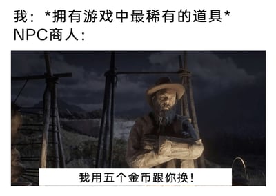 这是一张游戏类搞笑梗图，采用图文混排的形式呈现。上方文字为“我：*拥有游戏中最稀有的道具*”，传递出玩家历经辛苦获得珍贵游戏道具的状态；中间是游戏《荒野大镖客：救赎2》中的NPC商人截图，该角色身处绞刑架旁的昏暗野外场景，双臂交叉抱在胸前，表情麻木面无表情；下方配有对白文字“我用五个金币跟你换！”。整张图通过玩家珍视的稀有道具与NPC给出的极低收购价形成强烈反差，精准调侃了游戏中NPC商人不识货、试图用低价压榨玩家的常见设定，能引发游戏玩家的共鸣，制造出搞笑吐槽的效果。
