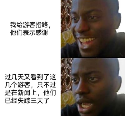 这是一张采用上下对比形式的网络梗图，使用经典的黑人变脸表情包作为创作模板。上半部分配文讲述了“给游客指路并收到感谢”的日常经历，对应图中人物开心大笑的表情；下半部分配文反转剧情，说明几天后在新闻上看到这些游客已经失踪三天，对应人物震惊错愕的表情。通过前后剧情的巨大反差，营造出细思极恐的恐怖氛围，让读者产生对指路事件背后真相的惊悚联想，属于利用反差感制造的脑洞类恐怖网络梗图。