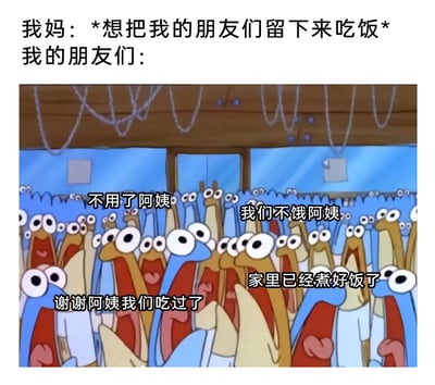 这是一张改编自动画《海绵宝宝》的搞笑共鸣梗图，上方文字设定场景为“我妈想把我的朋友们留下来吃饭”，下方使用《海绵宝宝》中一群路人鱼的集体画面，为不同的路人鱼配上“不用了阿姨”“我们不饿阿姨”“家里已经煮好饭了”“谢谢阿姨我们吃过了”等不同的婉拒台词，生动还原了年轻人到朋友家做客时，面对朋友长辈留饭，集体急切婉拒的真实日常，用动画里夸张的群体画面放大了这种场景的搞笑感，能引发年轻人的强烈共鸣。