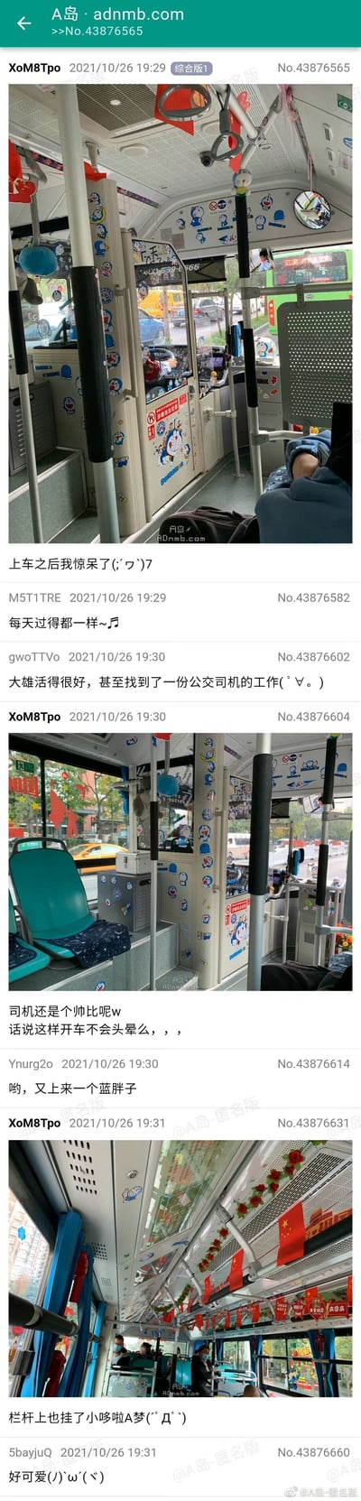 这是来自匿名论坛A岛的一则帖子，楼主XoM8Tpo在2021年10月26日分享了一组公交车内部的实拍照片：这辆公交车的驾驶舱周边、车厢立柱、顶部区域都贴满了哆啦A梦的卡通贴纸，扶手处还挂有哆啦A梦小挂件，同时车厢顶部还装饰有中国国旗。楼主表示上车后十分惊讶，还补充说明司机是帅哥，疑惑这样的装饰会不会让司机头晕；其他网友在评论区玩梗互动，有人引用哆啦A梦主题曲歌词，有人调侃“大雄当公交司机”，还有网友趣味调侃“又上来一个蓝胖子”，整体呈现出充满卡通趣味的日常公交场景，引发轻松的互动氛围。