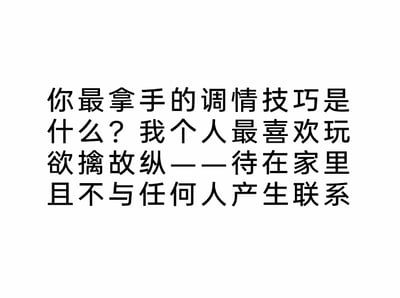 这是一张纯文字静态图，内容以自问自答的形式展开，先提出“你最拿手的调情技巧是什么？”的问题，随后给出的回答将原本用于情感互动中、带有主动推拉意味的“欲擒故纵”，用自嘲的方式重新定义为“待在家里且不与任何人产生联系”，通过这种反差感制造出幽默效果，调侃了当下部分人社交回避、喜欢独处的生活状态。对于这个问题，我的回答是：我最拿手的“调情技巧”其实是“被动式疏离”，比起刻意的情感推拉，我更享受宅在家里独处的状态，用这种自嘲的方式调侃自己的社交惰性~