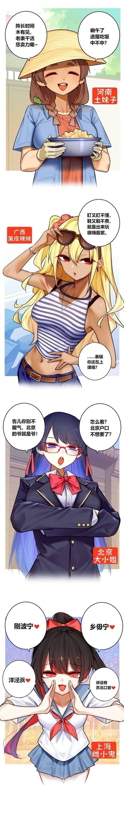 这是一张竖版多图拼接的二次元拟人梗图，共展示了4个代表不同地区的娘化少女角色，每个角色都带有对应地区的方言特色台词和地域风格穿搭，用趣味化的方式调侃各地地域文化：
1. **河南土妹子**：戴着草帽、端着饭碗，用地道河南方言招呼老表吃饭，充满乡土亲切感；
2. **广西黑皮辣妹**：金发黑皮、戴着墨镜，用谐音化的广西口音表达“听又听不懂，学又学不会，出来玩很开心”，还有旁人吐槽她还在上课；
3. **北京大小姐**：穿着类似制服的服装，用强势的北京腔强调“北京的爷就是爷”，拿北京户口调侃；
4. **上海雌小鬼**：用上海话里的“刚波宁”“乡毋宁”“洋泾浜”等词汇调侃地域口音差异，表情搞怪。
其中包含多处方言谐音梗，比如广西话的“盯又盯不懂，鞋又鞋不费”是“听又听不懂，学又学不会”的谐音，增强了趣味感。