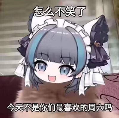 这是一张网友二次创作的搞笑梗图，将手游《碧蓝航线》中柴郡的Q版开心头像，拼贴在模糊的背景上，搭配文案“怎么不笑了
今天不是你们最喜欢的周六吗”，用反差感调侃当代年轻人即使到了本该放松的周六，也因为疲惫、加班等原因开心不起来的状态，戳中打工人的痛点，氛围搞笑又带着无奈。
