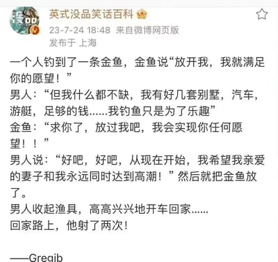 这是一个英式低俗没品笑话：一位物质富足的男人钓到一条能许愿的金鱼，金鱼苦苦哀求男人放了自己并愿意实现任何愿望，男人原本表示自己什么都不缺，钓鱼只是为了乐趣，在金鱼的哀求下，男人许愿希望自己和妻子永远同时达到高潮，随后放生了金鱼。但在回家路上男人射了两次，这个结尾暗示男人的愿望实际上反向讽刺了他和妻子的性生活并不和谐，他只能自己解决，是一个利用荤段子制造反差笑点的低俗笑话。
该笑话通过经典的许愿金鱼故事框架，用低俗的性暗示制造反转笑点，属于典型的没品笑话类型。