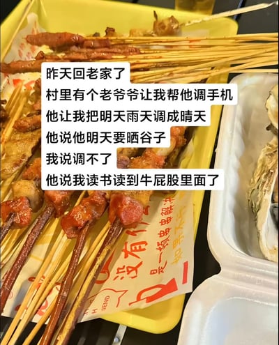 这是一张撸串烧烤的美食照片，配上了一段幽默的段子：讲述回老家，村里老爷爷让帮忙调手机，把明天雨天‘调’成晴天，因要晒谷子。作者说调不了，老爷爷则调侃“你读书读到牛屁股里去了”。这句话是玩笑和双关，讽刺年轻人学识没用武之地，凸显城乡认知差。整体氛围轻松搞笑，很适合发在朋友圈聊天。