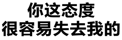 这是一张纯文字静态图片，内容为“你这态度 很容易失去我的”。文字采用简洁的线条字体，整体无背景和额外装饰，直接传达出对他人态度不满的情绪，常作为日常沟通中略带调侃的警告语句使用。