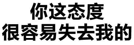 你这态度很容易失去我的