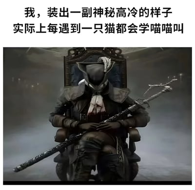 图片上方是文字‘我，装出一副神秘高冷的样子 实际上每遇到一只猫都会学喵喵叫’，下方是《血源诅咒》中的角色格尔曼坐在王座上的截图。格尔曼身着深色服装，头戴帽子，手持手杖，神情神秘高冷，与文字描述的‘表面高冷实则见猫就喵喵叫’形成强烈反差萌，幽默地表现了内心喜好与外在形象的矛盾。