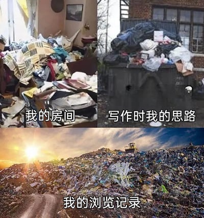 这是一张由三张图片拼接而成的文字加注梗图，通过不同规模的垃圾场景进行趣味对比：左上是被各种杂物堆满、毫无整洁可言的房间，配文“我的房间”，直观展现房间的凌乱状态；右上是装满各色垃圾袋的垃圾桶，配文“写作时我的思路”，调侃创作时思路的混乱无序、毫无条理；下方是规模庞大的垃圾填埋场，配文“我的浏览记录”，自嘲日常网络浏览内容的庞杂琐碎、毫无重点。整张图用递进式的垃圾场景，精准戳中当代人在生活、创作、网络冲浪中的真实状态，充满共鸣感，以幽默的方式释放情绪。