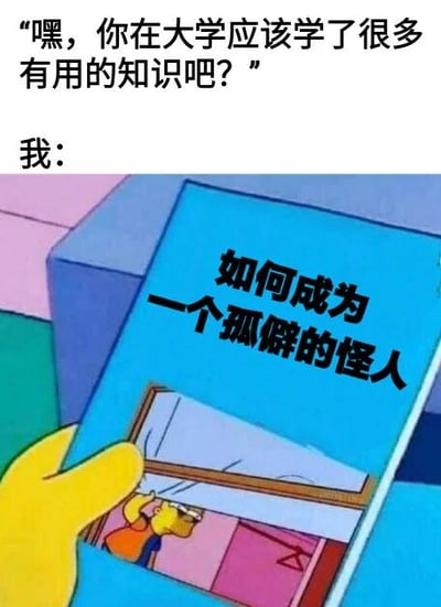 图片上方有文字“嘿，你在大学应该学了很多有用的知识吧？”，下方接“我：”并配有一幅卡通图。图中一只黄色的卡通手正拿着一本蓝色封面的书，书的封面上写着“如何成为一个孤僻的怪人”，书内还有一个小插图显示角色望向窗外。整体通过幽默对比，表达了大学期间实际“学到”的内容与他人期望的“有用知识”之间的反差，带有自嘲和搞笑的意味。