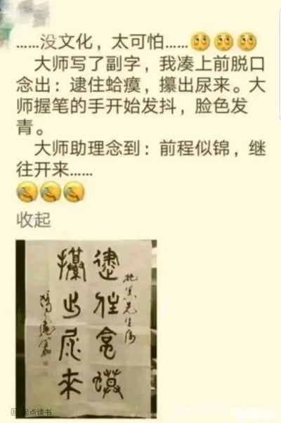 这是一张社交媒体上传播的图文混排搞笑内容，上方是配有哭笑不得表情的文字段子，讲述了一个路人误读书法的趣事：路人看到大师的书法作品，脱口将其念成粗俗的“逮住蛤瘼，攥出尿来”，让大师瞬间手发抖、脸色发青，随后大师助理念出了书法的正确内容“前程似锦，继往开来”，形成强烈的反差笑点；下方是对应的书法作品实拍图，该书法字体古朴，字形结构确实容易让人产生误读，段子正是利用这一点制造出幽默效果，引发网友对“没文化闹笑话”的共鸣。
