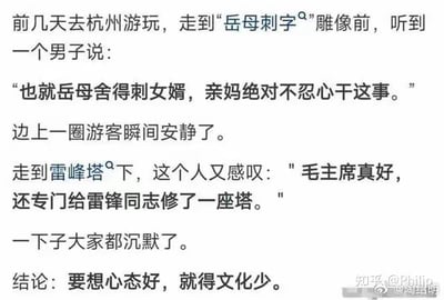 这是一则搞笑段子，讲述了作者在杭州游玩时遇到的趣事：在“岳母刺字”雕像前，一名男子错误将岳飞的母亲（岳母）理解为妻子的母亲，说出“也就岳母舍得刺女婿，亲妈绝对不忍心干这事”的话，让周围游客瞬间安静；走到雷峰塔下，该男子又将与雷锋同志无关的雷峰塔误认为是为雷锋修建的，发出“毛主席真好，还专门给雷锋同志修了一座塔”的感叹，令众人沉默。最后段子以“要想心态好，就得文化少”的荒诞结论收尾，笑点源于男子对两个文化常识的完全误解，制造出反差感和荒诞感。