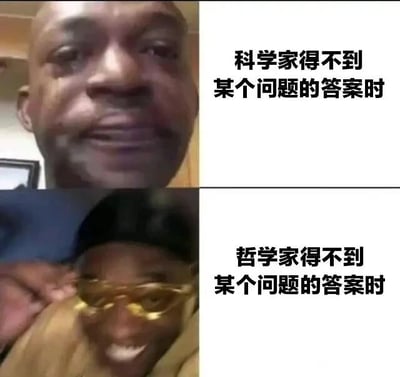 这是一张上下拼接的对比类梗图，采用图文混排的形式，由两张国外热门表情包改编而成。上半部分展示了一位黑人男性，他眼中含泪，面露沮丧失落的神情，旁边配文“科学家得不到某个问题的答案时”，用来表现科学家在追求精准答案无果时的难过情绪；下半部分是一位戴着金色眼镜的黑人男性，他表情搞怪，咧嘴露齿，手放在头部附近，神态戏谑，配文“哲学家得不到某个问题的答案时”，以此调侃哲学家在面对无解问题时，往往会用更豁达、跳脱的心态去应对，不会像科学家那样执着于答案而陷入沮丧。整幅图通过两种截然不同的神态对比，以搞笑的方式展现了两个不同学术领域群体在面对困境时的反差状态，充满趣味性。