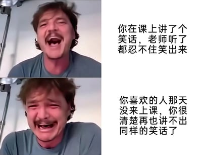 这是一张上下拼接的反差梗图，采用美国演员佩德罗·帕斯卡的两段不同情绪的画面，上方是他开怀大笑的截图，配文描述了“在课上讲笑话逗笑老师”的开心场景，传递出分享欲得到正向反馈的喜悦；下方是他崩溃大哭的截图，配文转折到“喜欢的人没来上课，再也讲不出同样的笑话”，精准戳中了暗恋时“分享欲只针对特定的人”的细腻心事，用巨大的情绪反差，将那种“精心准备的心意落空”的失落与遗憾展现得淋漓尽致，很容易引发有过类似暗恋经历的人的共鸣。