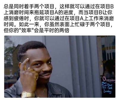 这是一张顶配底文的搞笑梗图，上方是一段反讽性质的职场摸鱼技巧文字，内容为通过同时着手两个项目，在两个项目间切换来互相拖延进度，看似忙碌于工作，实则是在摸鱼，还调侃这种方式的“效率”是平时的两倍；下方是英国喜剧《People Just Do Nothing》中Roll Safe的经典梗图画面，图中黑人男性左手手指点在太阳穴位置，脸上带着自信又狡黠的微笑，仿佛在为这个“聪明”的摸鱼方法得意，整体内容用反讽的手法调侃职场中看似高效实则摸鱼的行为，充满趣味性和共鸣感。