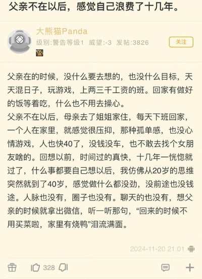社交媒体用户“大熊猫Panda”发布的一篇个人感悟帖子，讲述父亲去世后自己生活状态的巨大转变。从过去有父亲照顾时的无忧无虑、混日子状态，到父亲离世后独自面对生活的压抑与迷茫，表达了对过去十几年虚度光阴的悔恨，以及对父亲深深的思念。文中特别提到通过微信听父亲生前语音“回来的时候不用买菜啦，家里有烧鸭”时泪流满面的细节，情感真挚动人。