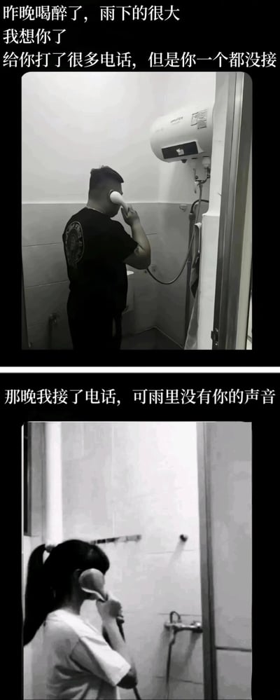这是一组黑白竖屏的连环创意梗图，由上下两张实拍图片拼接而成。上图呈现的是一名穿着黑色T恤的男生身处浴室中，将淋浴喷头贴在耳边，做出打电话的动作，配文为“昨晚喝醉了，雨下的很大 我想你了 给你打了很多电话，但是你一个都没接”；下图则是一名扎马尾的女生同样在浴室里，把淋浴喷头贴在耳边，做出接电话的动作，配文是“那晚我接了电话，可雨里没有你的声音”。图中利用淋浴喷头与电话听筒相似的外形，制造出两人都错把淋浴头当成电话的错位误会，既带有荒诞的搞笑感，又传递出思念却遗憾错过的伤感情绪。