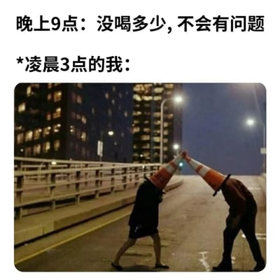 这张梗图通过文字与图片的结合，幽默地展示了饮酒前后的状态对比。上方文字写着“晚上9点：没喝多少，不会有问题”，表达了刚开始饮酒时的自信；下方文字“*凌晨3点的我：”引出图片内容。图片中显示两个头上顶着橙色交通锥的人在夜晚的城市街道上撞头，夸张地表现了饮酒过量后神志不清、行为怪异的状态。这种强烈的反差产生了喜剧效果，反映了人们对饮酒后状态变化的共鸣。