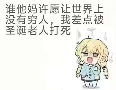 这是一张图文混排的搞笑网络梗图，左侧配有文字“谁他妈许愿让世界上没有穷人，我差点被圣诞老人打死”，右侧是一个扎着双麻花辫的卡通金发女孩，她眉头紧皱、嘴巴大张，脸上挂着汗珠，头顶还有表示晕眩的特效，神态既惊恐又崩溃。该图通过夸张的逻辑制造笑点：当有人许愿让世界上没有穷人时，圣诞老人为了实现愿望，差点将身为穷人的“我”消灭，用黑色幽默的方式自嘲自己的贫穷处境，非常适合用来调侃自己的经济状况。