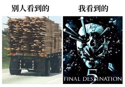 图片为左右对比结构，左侧上方文字为“别人看到的”，下方是一辆装满木板的卡车在路上行驶的照片，看起来是普通的运输场景；右侧上方文字为“我看到的”，下方是电影《死神来了5》的海报截图，画面中是一个被多根钉子贯穿的骷髅头，背景有碎裂效果和“FINAL DESTINATION 5”字样。通过对比幽默地展现了他人眼中的正常事物与自己眼中联想到恐怖场景的夸张差异。
