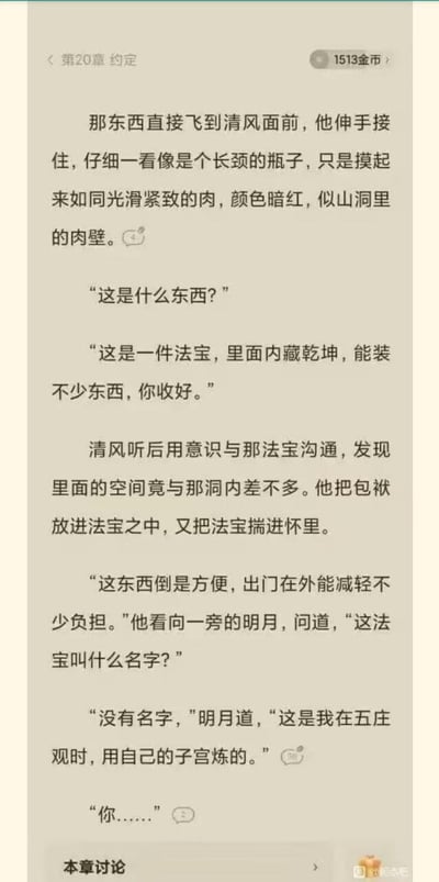 这是某网络小说第20章《约定》的内容截图：清风得到一个外形像长颈瓶子、触感如同暗红光滑肉壁的储物法宝，使用后觉得十分方便，便询问明月法宝的名字。明月告知他这法宝没有名字，是自己在五庄观时用自己的子宫炼制的，清风瞬间语塞。
核心亮点：将修仙炼制法宝的设定与私密身体部位结合，制造出荒诞离谱的反差感，打破常规修仙文的逻辑，带来强烈的冲击感。
