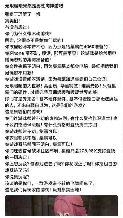 这是一张针对《无限暖暖》的玩家自制玩梗图文，上方是一段以极端男玩家视角撰写的攻击性言论，刻意制造玩家群体对立：嘲讽女玩家（称其为“集美”）硬件不足带不动游戏、没有付费能力、搞不懂游戏系统，不配玩《无限暖暖》，自称男玩家“集霸”拥有高端硬件、付费能力，会100%支持厂商叠纸的所有决定，言语充满挑衅。下方搭配一张《无限暖暖》中暖暖露出低落、委屈表情的游戏截图。
其中包含多处谐音玩梗：“集霸”对应“集美”的反称，“飞舞”是“废物”的谐音，“波刚”是“bug”的谐音，“集贸”是对“集霸”的调侃，“205.98%”是夸张化的支持率，整体是用极端对立的语气制造反差笑点，并非真实的群体对立宣言。
