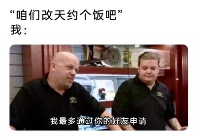 这是一张用来调侃社交恐惧的搞笑梗图，上方配文“咱们改天约个饭吧”，模拟他人向自己发出线下社交邀约的场景；下方是截取的影视画面，画面中有两位穿着黑色工作服的男士，左边男士手臂伸出，面露无奈，右边男士摊开双手，表情抗拒，图下配文“我最多通过你的好友申请”，用夸张的方式精准表达了社恐人群面对线下见面类社交邀请时的极度抗拒心态，展现出这类人群只愿意维持最浅的线上社交关系，回避线下互动的心理。