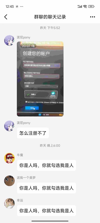 用户「泼尼pony」在游戏相关群聊中发送了自己的Steam注册界面截图，截图里他将「电子邮件地址」栏错误填写为家庭住址「吉林省长春市南关区中央公园13号楼」，「确认电子邮件地址」栏填了「好的已确认」，随后询问群友为什么注册不了。群友「牛魔」「送我一个美梦」「幸运」纷纷吐槽他「你是人吗，你就勾选我是人」，调侃他连邮箱和地址都混淆，还通过了人机验证，场面十分搞笑。