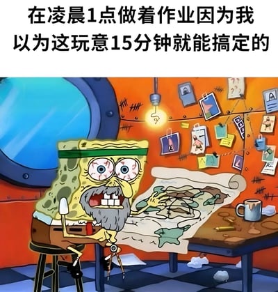 这张梗图上方配有文字“在凌晨1点做着作业因为我以为这玩意15分钟就能搞定的”，下方是海绵宝宝的搞笑改编画面。原本可爱的海绵宝宝被P上了浓密的胡须，双眼布满血丝，表情惊恐又疲惫，正对着桌上一张复杂的图纸抓狂。背景是他房间的墙壁，上面贴满了各种纸张和图画，桌上还有咖啡杯和揉成一团的纸，完美呈现了熬夜赶作业的崩溃状态。