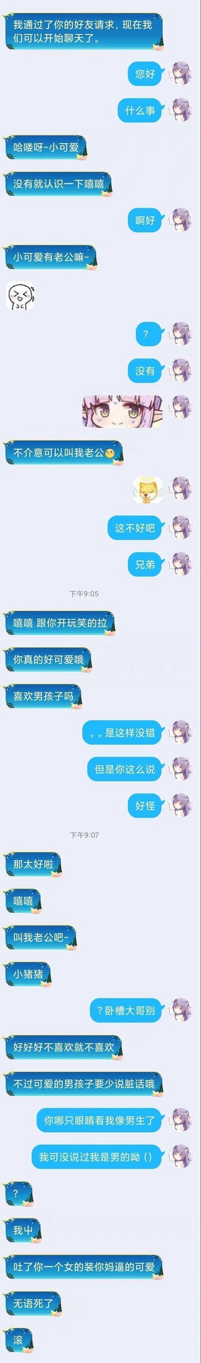 这是一段来自即时通讯软件的聊天记录截图：一名用户添加陌生网友为好友后，以认识为由搭讪，先是询问对方是否有老公，还让对方叫自己老公，被拒绝后称是开玩笑；接着询问对方是否喜欢男孩子，得到肯定回应后再次让对方叫自己老公，被对方以爆粗的方式拒绝后，误以为对方是男孩子，还提醒其少说脏话；当得知对方其实是女生后，该搭讪者立刻态度反转，用脏话辱骂对方并让对方滚，前后态度反差极大，行为十分迷惑。