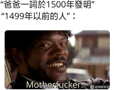 这是一张图文混排的地狱笑话类梗图，整体采用上下结构呈现。上方是繁体中文文字内容：“‘爸爸一词於1500年發明’‘1499年以前的人’：”，抛出一个荒诞的设定；下方是美国电影《低俗小说》的经典截图，图中是塞缪尔·L·杰克逊饰演的朱尔斯·温菲尔德，他露出戏谑嘲讽的笑容，配文英文脏话“Motherfucker.”。该梗图利用“1500年才发明爸爸称呼”的虚假设定，制造出1499年前的人只能用粗俗脏话来指代父亲的荒诞逻辑，通过冒犯性的低俗内容形成反差，营造出地狱笑话特有的黑色幽默效果。