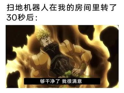 这是一张结合动漫角色的搞笑二次创作梗图，顶部配有文字说明场景：“扫地机器人在我的房间里转了30秒后：”，下方是《JOJO的奇妙冒险》中的经典反派角色DIO的动画截图，他周身环绕着极具压迫感的金色气焰，单手叉腰，姿态嚣张傲慢，表情带着不屑与自负，底部配文“够干净了 我很满意”。该梗图借用DIO极度自我中心、傲慢敷衍的性格特质，调侃扫地机器人仅短暂工作就仿佛完成任务的敷衍打扫行为，通过动漫角色的气场与现实生活场景的反差，制造出幽默的吐槽效果。