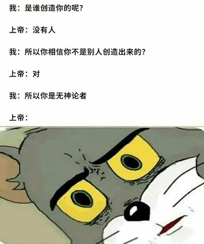图片上半部分为一段对话：“我：是谁创造你的呢？上帝：没有人。我：所以你相信你不是别人创造出来的？上帝：对。我：所以你是无神论者。上帝：”，下半部分是《猫和老鼠》中汤姆猫瞪大双眼、表情震惊的特写画面，通过逻辑悖论制造幽默效果。