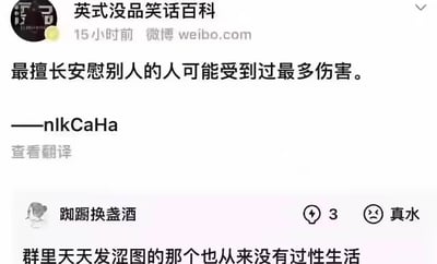 这是一张微博平台的社交媒体截图，来自账号“英式没品笑话百科”，发布的主内容是一句扎心风格的语录：“最擅长安慰别人的人可能受到过最多伤害。——nlkCaHa”，下方有用户“踟蹰换盏酒”的评论，用“群里天天发涩图的那个也从来没有过性生活”来延续这种反向的扎心调侃，通过两种不同的生活观察，用反差感来戳中人们对某些群体的潜在认知，带有黑色幽默与现实调侃的意味。