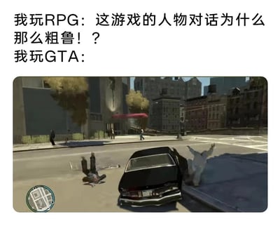 这是一张用来调侃玩家双标行为的游戏梗图，采用图文混排的对比形式。上方文字分为两段，第一段模拟玩家玩普通RPG游戏时的发言：“我玩RPG：这游戏的人物对话为什么那么粗鲁！？”，表现出玩家对游戏里不礼貌对话的反感；第二段是“我玩GTA：”，下方搭配《侠盗猎车手4》的游戏实机截图，画面中一辆黑色轿车在城市道路上撞飞了多名路人，有的路人被撞后倒在地上，有的被撞得身体飞起，场景充满暴力感。通过这种强烈的反差，讽刺部分玩家在玩不同类型游戏时的双重标准——对RPG里的粗鲁对话无法容忍，自己玩GTA这类高自由度犯罪游戏时却主动做出更具攻击性的暴力行为，形成搞笑的反差效果。