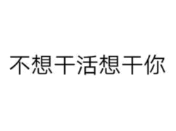 这是一张纯文字图片，画面中仅有黑色字体的中文文本“不想干活想干你”。文本内容直白地表达了一种不想工作、更想专注于某人的情绪，带有幽默和调侃的意味，可能用于亲密关系中的玩笑或日常吐槽场景。