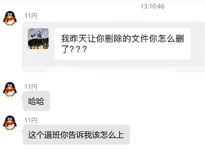 这是一张QQ聊天记录截图，用户“11円”先转发了领导的消息，消息内容为“我昨天让你删除的文件你怎么删了？？？”，该语句存在明显的逻辑矛盾：领导要求执行者删除文件，却又质问对方为何删除，让执行者陷入完全两难的境地。随后用户发送“哈哈”，以看似调侃的语气表达面对这种荒诞要求的无奈，紧接着发出“这个逼班你告诉我该怎么上”的吐槽，精准传递出打工人在职场中遭遇不合理、前后矛盾的指令时，那种崩溃、无力又无处说理的情绪，很容易引发职场群体的共鸣。