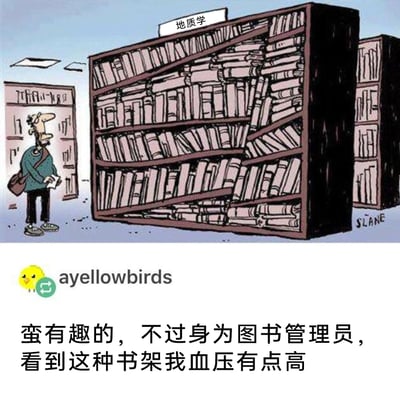 这是一张图文混排的趣味内容图，上半部分是漫画家SLANE创作的卡通漫画，呈现了图书馆内“地质学”区域的书架：书架整体严重倾斜变形，架上的书籍也随之倾斜、部分书籍脱落散落在架底，一名背着包的卡通人物站在书架左侧，露出惊讶的神情注视着这个不符合常规的书架，用书架的变形玩了地质学的学科梗；下半部分是社交用户ayellowbirds发布的配文，以图书管理员的身份吐槽这个混乱的书架，“蛮有趣的，不过身为图书管理员，看到这种书架我血压有点高”，结合身份的反差感进一步增加了内容的趣味性，引发相关从业者的共鸣。