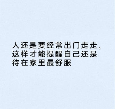这是一张纯文字静态图，浅灰色背景搭配黑色文字，内容为一句自嘲式的趣味文案：“人还是要经常出门走走，这样才能提醒自己还是待在家里最舒服”。文案以反讽的方式，通过出门的体验反衬出待在家中的舒适感，精准戳中了众多宅家爱好者的心声，带有幽默自嘲的轻松风格，很容易引发同类人群的共鸣。