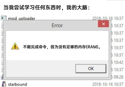 这是一张吐槽学习困难的梗图，顶部配文“当我尝试学习任何东西时，我的大脑：”，下方是游戏《Starbound》的mod上传工具弹出的错误提示窗口，窗口内带有警示标志，显示“不能完成命令，因为没有足够的内存(RAM)。”。该图用电脑内存不足无法执行命令的提示，类比自己学习时大脑“内存不够”，记不住东西、无法完成学习任务的状态，生动又幽默地表达了学习时的无力感。