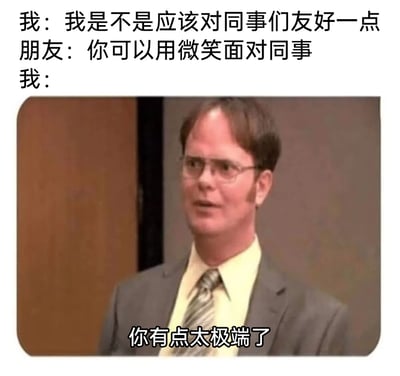 这是一张主打职场社交吐槽的搞笑梗图，通过三段式对话制造强烈反差笑点：用户提出是否该对同事友好的疑问，朋友给出“用微笑面对同事”的常规友好建议，用户却用美剧《办公室》里德怀特的经典困惑表情配文“你有点太极端了”，将普通的职场社交建议夸张地定义为极端要求，精准戳中部分职场人抗拒职场社交的心态，用戏谑的方式表达对职场社交的倦怠与排斥。