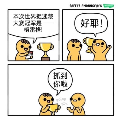 这是一则三格连环卡通漫画，改编自国外漫画系列Safely Endangered。第一格中，颁奖者开心地宣布格雷格获得世界捉迷藏大赛冠军，奖杯放置在台面上；第二格中，格雷格兴奋地举起奖杯欢呼，十分喜悦；第三格出现反转，颁奖者突然抢走格雷格手中的奖杯，笑着说“抓到你啦”，原来捉迷藏游戏并未结束，格雷格因为出来领奖暴露了位置，瞬间从冠军变成被抓住的人，这种违背预期的剧情制造出荒诞搞笑的效果。